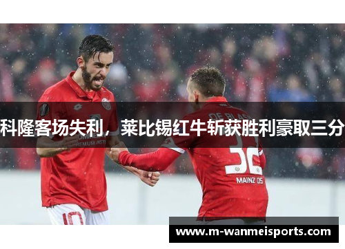 科隆客场失利，莱比锡红牛斩获胜利豪取三分